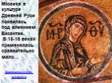 Мозаика в культуре Древней Руси появилась под влиянием Византии. В 15-16 веках применялась сравнительно мало…. древнерусская мозаика