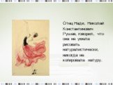 Отец Нади, Николай Константинович Рушев, говорил, что она не умела рисовать натуралистически, никогда не копировала натуру.