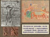 Египетские рельефы часто соседствуют с иероглифами, которые были такими же вырезанными изображениями.