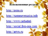 Использованные ресурсы: http://poxe.ru http://turgenevmusica.info http://www.cathedral. http://social.foto-one.com http://artyx.ru