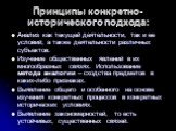 Принципы конкретно-исторического подхода: Анализ как текущей деятельности, так и ее условий; а также деятельности различных субъектов. Изучение общественных явлений в их многообразных связях. Использование метода аналогии – сходства предметов в каких-либо признаках. Выявление общего и особенного на 