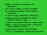 Время не стоит на месте, все меняется… А в России легких не было времен. Но поколенье каждое свою дорогу находило И шло по ней, работало, творило. Оставив нам в наследство много славных песен и имен. И наше поколение оставит, верю, след. Пусть в пути сопутствует молодым лишь счастье и успех. Торопит