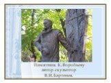 Памятник К.Воробьеву автор скульптор В.И.Бартенев.