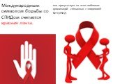 Международным символом борьбы со СПИДом считается красная лента. она присутствует на всех эмблемах организаций связанных с эпидемией ВИЧ/СПИД.