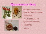 Применение в быту. Плоды шиповника употребляют в виде: - свежем; - чая (отвара) из сушёных плодов; - сиропа; - сока.