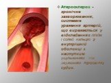 Атеросклероз - хронічне захворювання, системне ураження артерій, що виражається у відкладаннях ліпідів і солей кальцію у внутрішній оболонці з наступним ущільненням та звуженням просвіту судин.