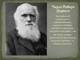 Английский натуралист и путешественник, одним из первых осознал и наглядно продемонстрировал, что все виды живых организмов эволюционируют во времени от общих предков. Чарлз Роберт Дарвин