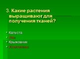 3. Какие растения выращивают для получения тканей? Капуста Лён Крыжовник Хлопчатник