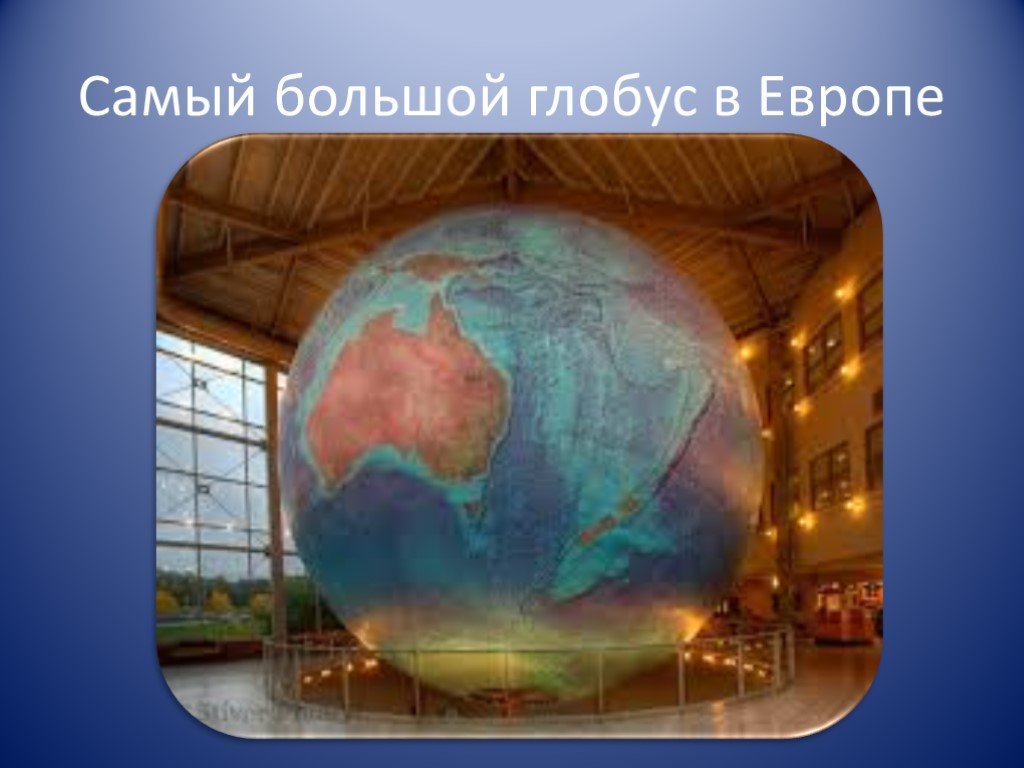 Глобус 4 класс окружающий. Самый большой Глобус. Самый большой Глобус в Европе. Информация про самый большой Глобус в мире. Самые большие Глобусы.