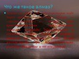 Что же такое алмаз? Алма́з (от араб. ألماس‎‎, ’almās,которое идёт через арабск. из др.-греч. ἀδάμας — «несокрушимый») — Алмаз - это кристаллическая модификация чистого углерода, образованная в глубоких недрах Земли, в верхней мантии на глубинах более 80-100 километров, при исключительно высоких давл