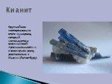 Кианит. Крупнейшее месторождение этого минерала, который используется в алюминиевой промышленности и в ювелирном деле, расположено в Индии (Лапса-Буру)