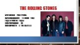 The Rolling Stones. британская рок-группа, образовавшаяся 12 июля 1962 года и многие годы соперничавшая по популярности с The Beatles