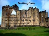 Nottingham. Nottingham - a city and unitary unit in the UK, in the ceremonial county of Nottinghamshire (England). Situated on the River Trent.
