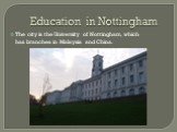Education in Nottingham. The city is the University of Nottingham, which has branches in Malaysia and China.