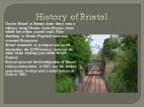 History of Bristol. On-site Bristol in Roman times there was a military camp Abona (Latin Abona), from which led to Batu paved road. After checking in Britain England town was renamed Brycgstow Bristol continued to prosper and grow throughout the XVIII century, keeping the value of the leading port 