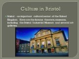 Culture in Bristol. Bristol - an important cultural center of the United Kingdom. Here are the famous theaters, museums, including the Bristol Industrial Museum and several art galleries.