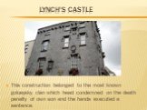 Lynch's Castle. This construction belonged to the most known golueysky clan which head condemned on the death penalty of own son and the hands executed a sentence.