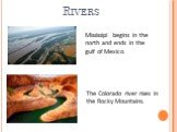 Rivers. Mississipi begins in the north and ends in the gulf of Mexico. The Colorado river rises in the Rocky Mountains.