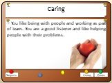 Caring. You like being with people and working as part of team. You are a good listener and like helping people with their problems.