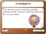 Investigative. You are very curious and enjoy problem solving. You like to know how things work and to test out your ideas.