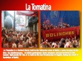 La Tomatina. La Tomatina is a festival that is held in the Valencian town of Buñol, a town located 30 km from the Mediterranean, in which participants throw tomatoes and get involved in this tomato fight purely for fun. It is held on the last Wednesday of August, during the week of festivities of Bu