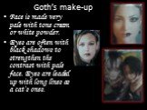 Goth’s make-up. Face is made very pale with tone cream or white powder. Eyes are often with black shadows to strengthen the contrast with pale face. Eyes are leaded up with long lines as a cat’s ones.