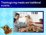 Thanksgiving meals are traditional events...