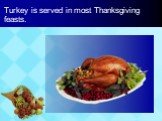 Turkey is served in most Thanksgiving feasts.
