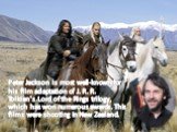 Peter Jackson is most well-known for his film adaptation of J. R. R. Tolkien's Lord of the Rings trilogy, which has won numerous awards. This films were shooting in New Zealand.