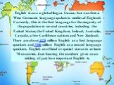 English is now a global lingua franca, but was first a West Germanic language spoken in medieval England. Currently, this is the first language for the majority of the population in several countries, including the United States, the United Kingdom, Ireland, Australia, Canada, a few Caribbean nation