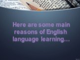 Here are some main reasons of English language learning…