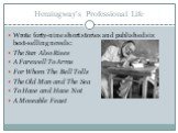 Hemingway’s Professional Life. Wrote forty-nine short stories and published six best-selling novels: The Sun Also Rises A Farewell To Arms For Whom The Bell Tolls The Old Man and The Sea To Have and Have Not A Moveable Feast