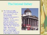 The National Gallery. The National Gallery was founded, thanks to King George IV, who demanded the government to acquire a collection of 38 paintings, among whom were six works of Hogarth. Paintings by Rubens, Rembrandt and other Flemish, Dutch and Italian Renaissance artists were acquired later on 