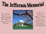 The Jefferson Memorial. The Jefferson Memorial was built to resemble Monticello, the home of Thomas Jefferson. Inside is a 19 foot bronze statue of Thomas Jefferson, our third President and the writer of the Declaration of Independence.