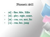 Phonetic drill. [ai] - fine, bike, Mike [ei] - play, eight, name, [æ] - can, cat, mat, fat [Ʌ] - run, but, jump