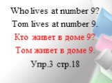 Who lives at number 9? Тom lives at number 9. Кто живет в доме 9? Том живет в доме 9. Упр.3 стр.18