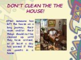 DON'T CLEAN THE THE HOUSE! After someone has left the house on a long journey, their room and/or their things should not be cleaned up until they have arrived, or at least a day has passed if they are guests in a house.