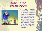 DON'T STEP ON MY FOOT! If one person accidentally steps on another person's foot, it is common for the person who was stepped on to lightly step on the foot of the person who stepped first. It is said that they thus avoid a future conflict.
