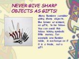 NEVER GIVE SHARP OBJECTS AS GIFTS! Many Russians consider giving sharp objects, like knives or scissors, as gifts, to be taboo. You can avoid this taboo taking symbolic little money, for example one Russian ruble, in exchange as if it is a trade, not a gift.
