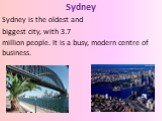 Sydney Sydney is the oldest and biggest city, with 3.7 million people. It is a busy, modern centre of business.