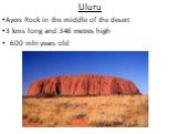 Uluru Ayers Rock in the middle of the desert 3 kms long and 348 metres high 600 mln years old