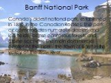 Banff National Park. Canada's oldest national park, established in 1885 in the Canadian Rockies. The park accommodates numerous glaciers and ice fields, dense coniferous forests and alpine scenery. The main commercial center of the park - the town of Banff in the valley of the Bow River.