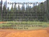 Kootenay National Park. Park holds a luxurious mountains, lakes, as well as cold springs. This site was mined "red earth", or red ocher to paint. In the park there as hot springs and cold springs. Hot springs are in Sinclair Canyon and Redwall Fault. Cold springs, rich in iron, located in 