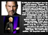 In 1985, Steve Jobs resigned from the APPLE company. December 20, 1990 Jobs returned to the company he founded and in his speech to the graduates of Stanford University in 2005, Jobs said that getting fired from Apple was the best thing that could have happened to him at that moment: The burden of b