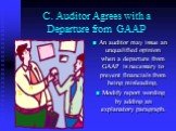 C. Auditor Agrees with a Departure from GAAP. An auditor may issue an unqualified opinion when a departure from GAAP is necessary to prevent financials from being misleading. Modify report wording by adding an explanatory paragraph.