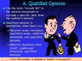 A. Qualified Opinion. Use the term “except for” in the opinion paragraph to exclude a specific item from the auditor’s opinion. Qualified opinion is appropriate when there is a: Material scope limitation (qualified scope, additional paragraph, and qualified opinion) Material departure from GAAP (add