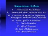 Presentation Outline. The Standard Audit Report Section 404 of the Sarbanes-Oxley Act Conditions Requiring an Explanatory Paragraph or Modified Report Wording Other Opinion Possibilities Scope Limitation GAAP Departure Lack of Independence Other Information