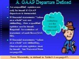 A. GAAP Departure Defined. An unqualified opinion can only be issued if GAAP departure is immaterial. If financial statements “taken as a whole” are not misleading, then a qualified opinion can be issued. Required for omission of statement of cash flows (SAS 58). If financial statements “taken as a 