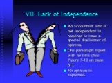VII. Lack of Independence. An accountant who is not independent is required to issue a special disclaimer of opinion. One paragraph report with no title (See Figure 3-12 on page 61). No opinion is expressed.