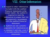 VIII. Other Information. In regard to other information included with the audited financial statements in the annual report, the auditor is required to read the information to ensure that it is not materially inconsistent with the audited financial statement. Auditors are not currently responsible f